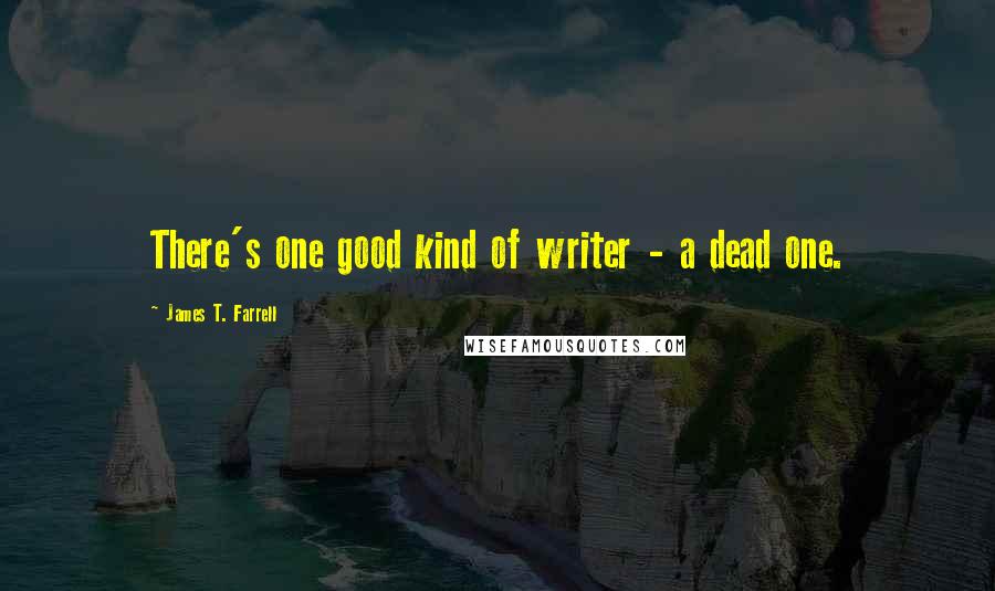 James T. Farrell Quotes: There's one good kind of writer - a dead one.