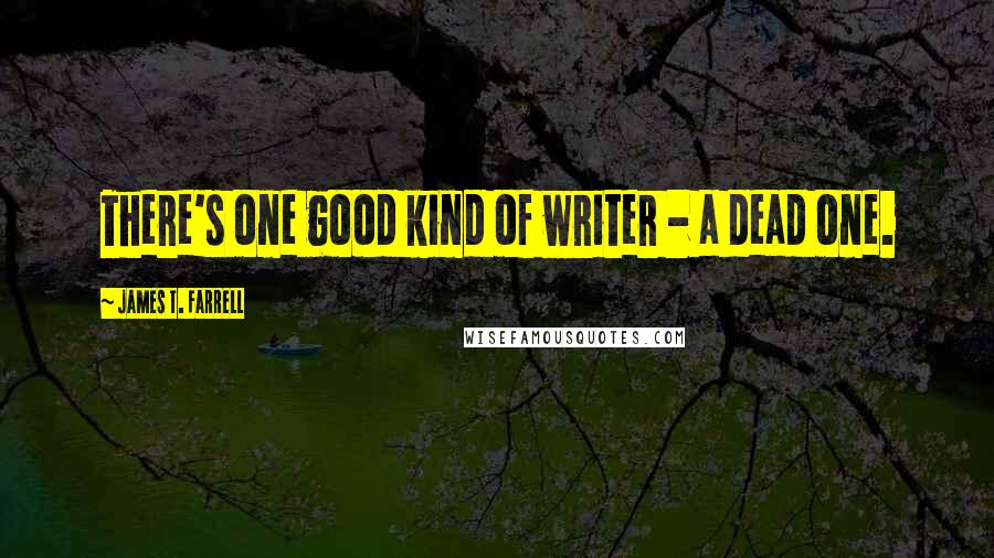 James T. Farrell Quotes: There's one good kind of writer - a dead one.