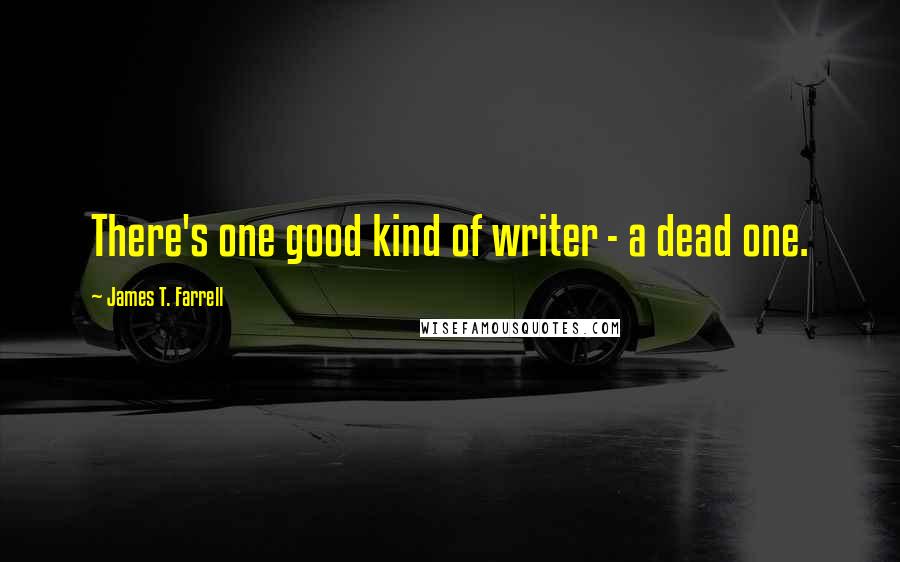 James T. Farrell Quotes: There's one good kind of writer - a dead one.