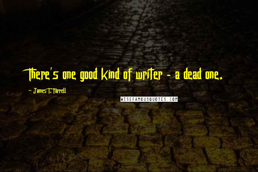 James T. Farrell Quotes: There's one good kind of writer - a dead one.