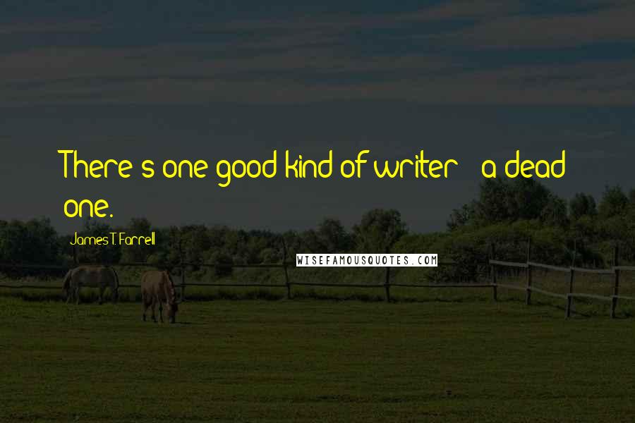 James T. Farrell Quotes: There's one good kind of writer - a dead one.