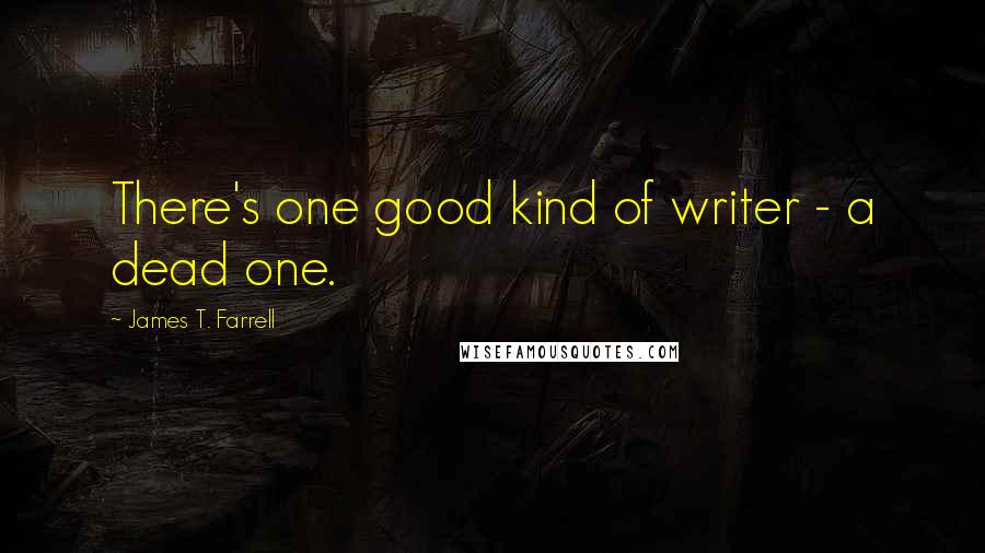 James T. Farrell Quotes: There's one good kind of writer - a dead one.