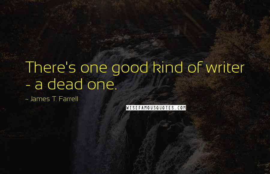 James T. Farrell Quotes: There's one good kind of writer - a dead one.