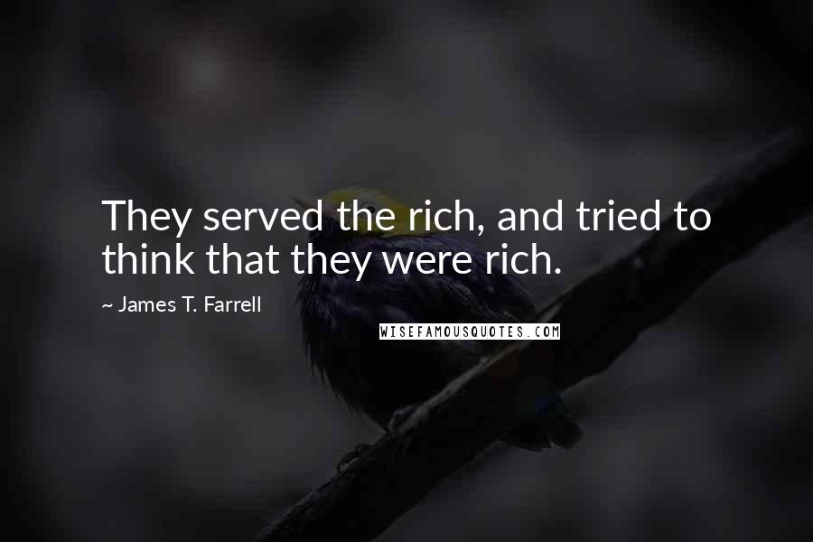 James T. Farrell Quotes: They served the rich, and tried to think that they were rich.