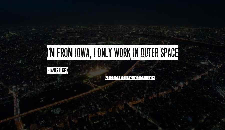 James T. Kirk Quotes: I'm from Iowa, I only work in outer space