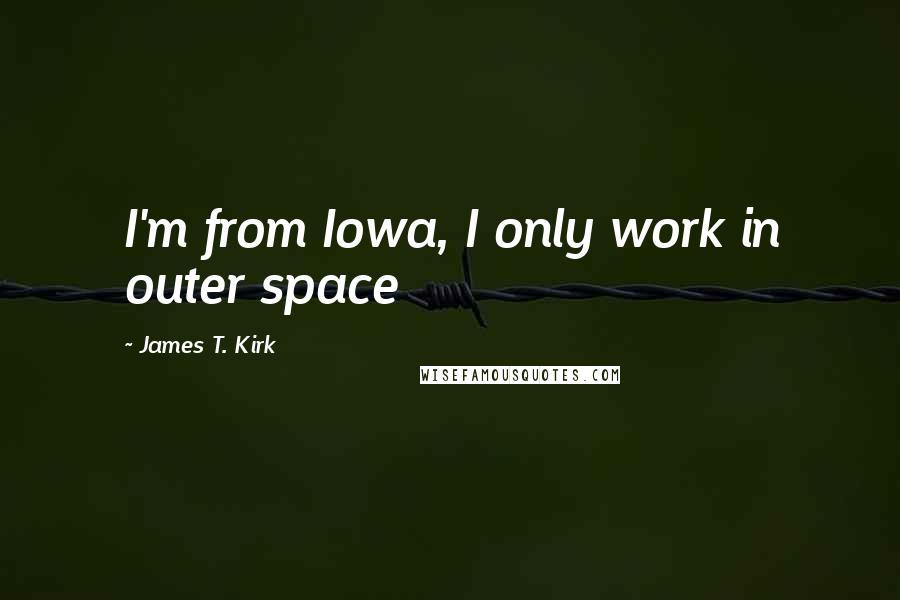 James T. Kirk Quotes: I'm from Iowa, I only work in outer space