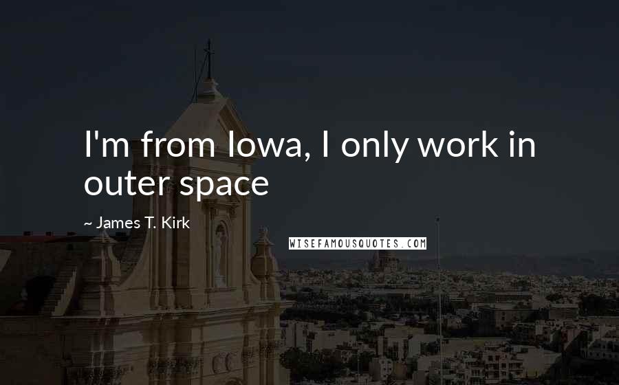 James T. Kirk Quotes: I'm from Iowa, I only work in outer space