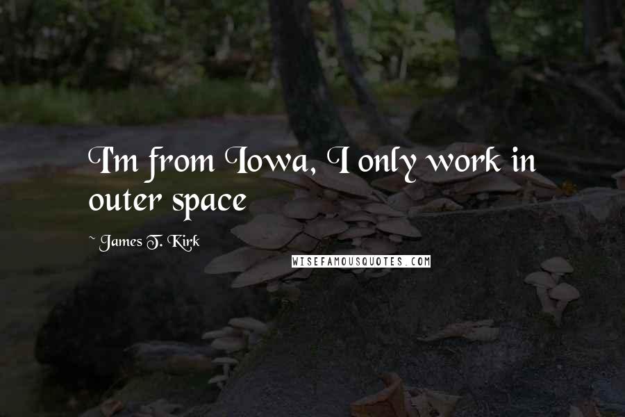 James T. Kirk Quotes: I'm from Iowa, I only work in outer space