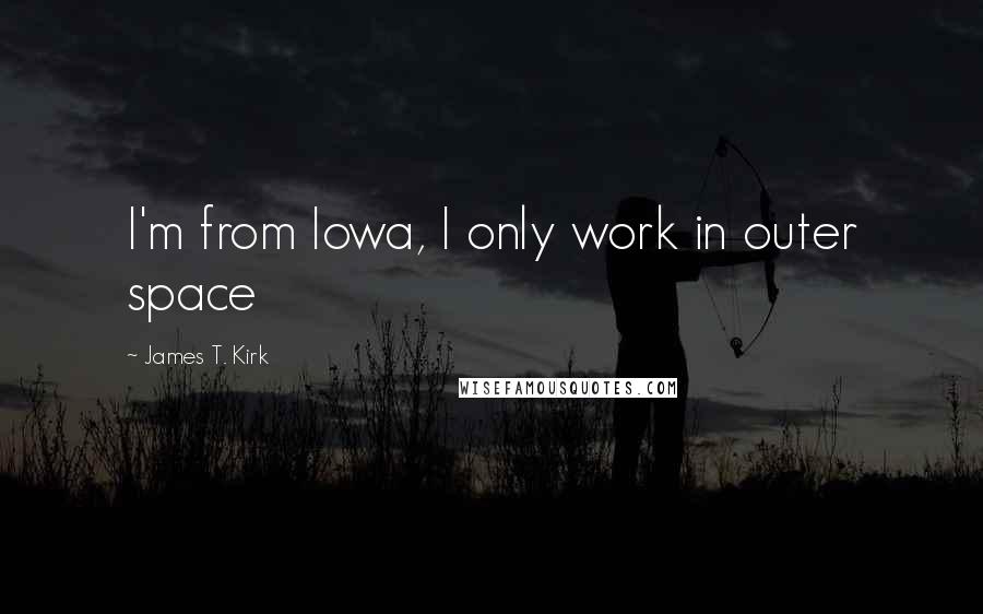 James T. Kirk Quotes: I'm from Iowa, I only work in outer space