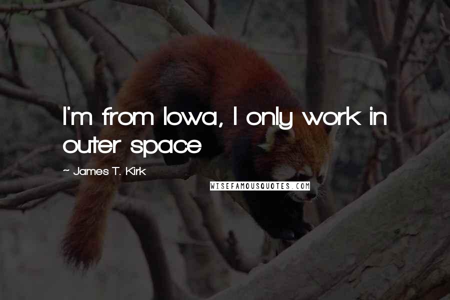 James T. Kirk Quotes: I'm from Iowa, I only work in outer space