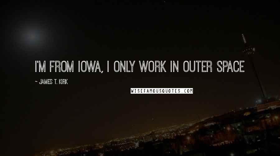 James T. Kirk Quotes: I'm from Iowa, I only work in outer space