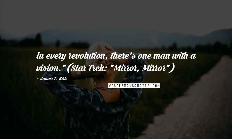 James T. Kirk Quotes: In every revolution, there's one man with a vision."(Star Trek: "Mirror, Mirror")