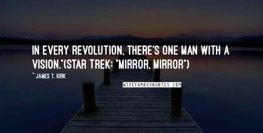 James T. Kirk Quotes: In every revolution, there's one man with a vision."(Star Trek: "Mirror, Mirror")