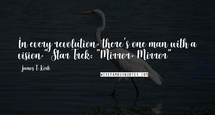 James T. Kirk Quotes: In every revolution, there's one man with a vision."(Star Trek: "Mirror, Mirror")