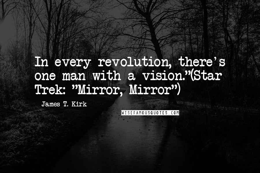 James T. Kirk Quotes: In every revolution, there's one man with a vision."(Star Trek: "Mirror, Mirror")