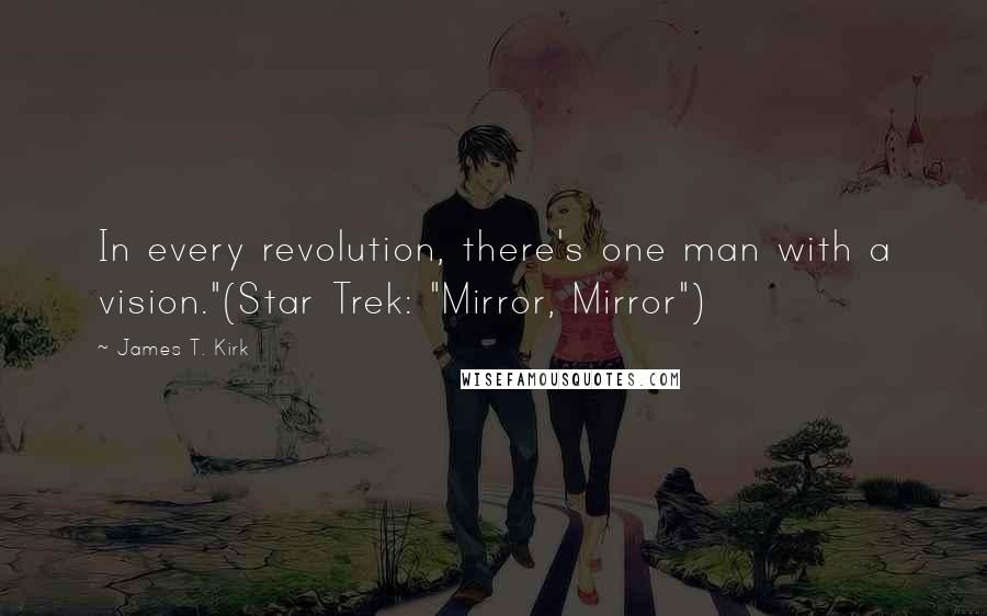 James T. Kirk Quotes: In every revolution, there's one man with a vision."(Star Trek: "Mirror, Mirror")