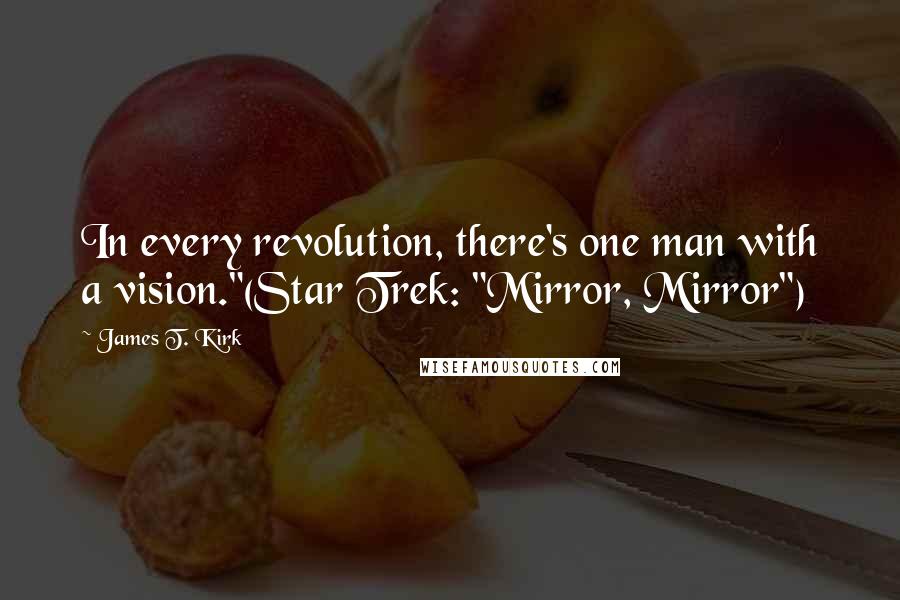 James T. Kirk Quotes: In every revolution, there's one man with a vision."(Star Trek: "Mirror, Mirror")