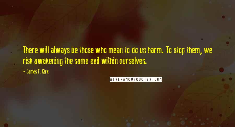 James T. Kirk Quotes: There will always be those who mean to do us harm. To stop them, we risk awakening the same evil within ourselves.
