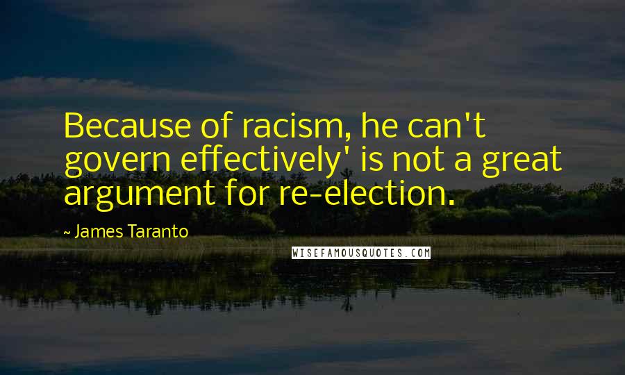 James Taranto Quotes: Because of racism, he can't govern effectively' is not a great argument for re-election.