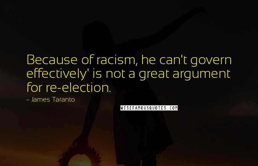 James Taranto Quotes: Because of racism, he can't govern effectively' is not a great argument for re-election.