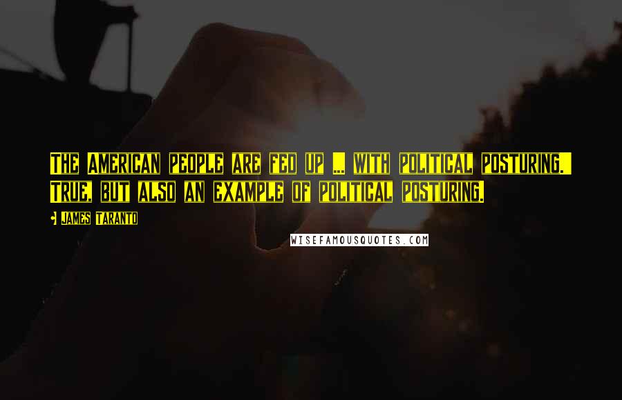 James Taranto Quotes: The American people are fed up ... with political posturing.' True, but also an example of political posturing.