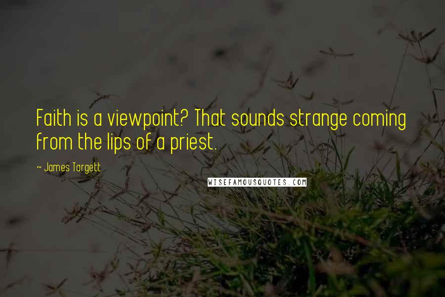 James Targett Quotes: Faith is a viewpoint? That sounds strange coming from the lips of a priest.