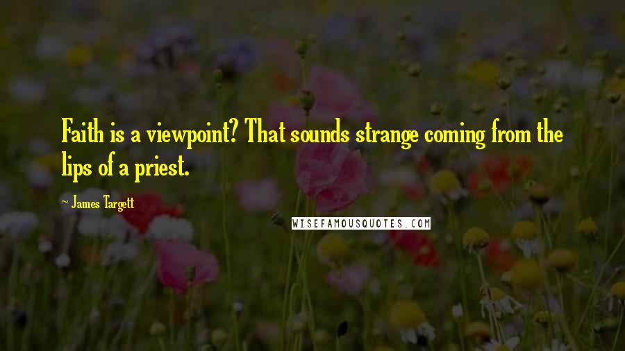 James Targett Quotes: Faith is a viewpoint? That sounds strange coming from the lips of a priest.