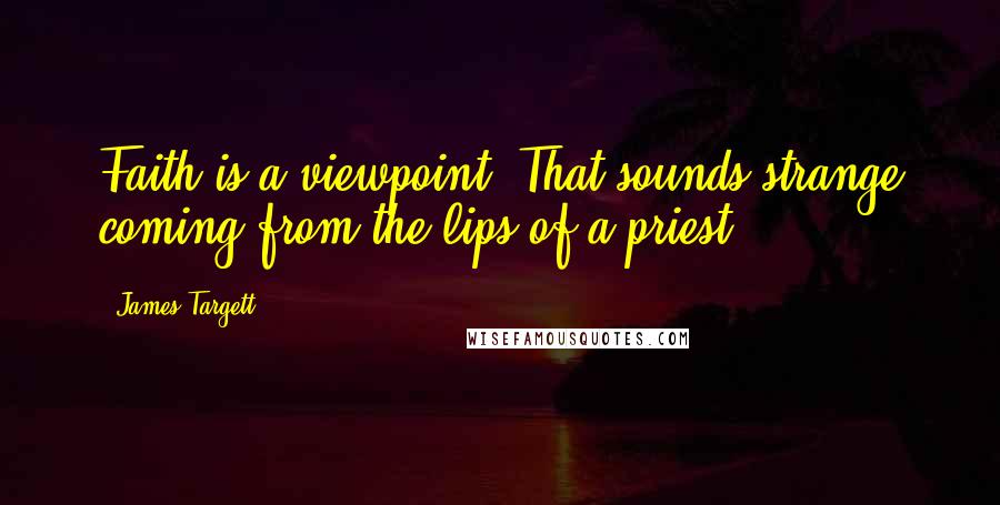 James Targett Quotes: Faith is a viewpoint? That sounds strange coming from the lips of a priest.