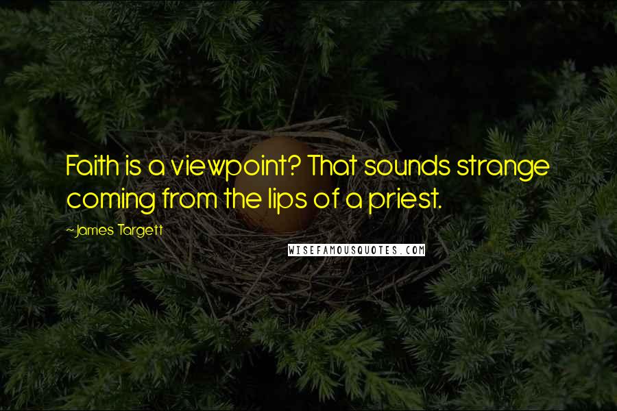 James Targett Quotes: Faith is a viewpoint? That sounds strange coming from the lips of a priest.