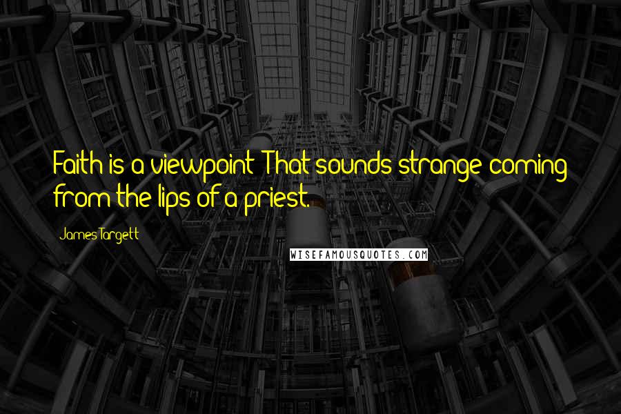 James Targett Quotes: Faith is a viewpoint? That sounds strange coming from the lips of a priest.