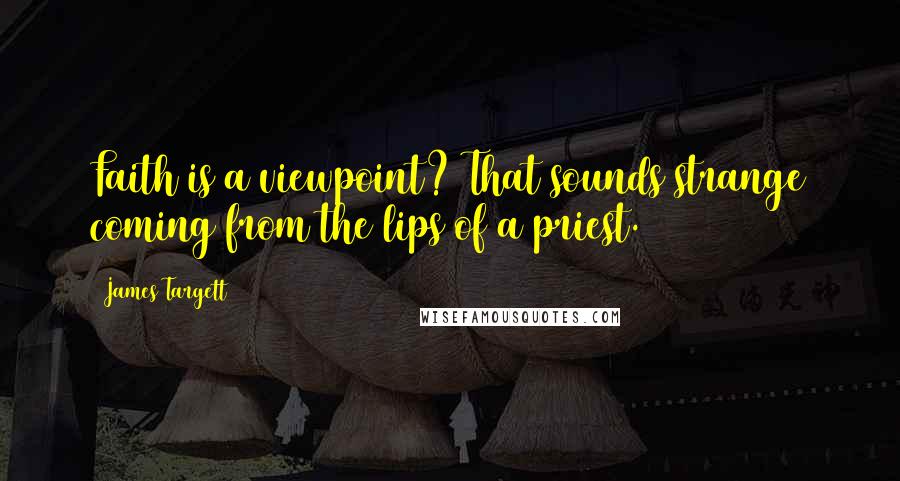 James Targett Quotes: Faith is a viewpoint? That sounds strange coming from the lips of a priest.