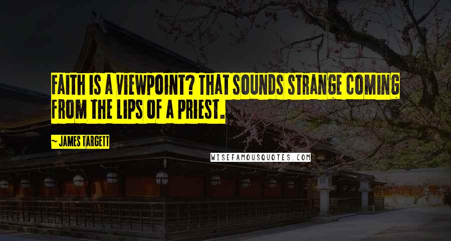 James Targett Quotes: Faith is a viewpoint? That sounds strange coming from the lips of a priest.