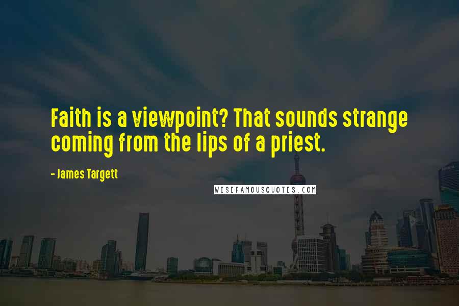 James Targett Quotes: Faith is a viewpoint? That sounds strange coming from the lips of a priest.