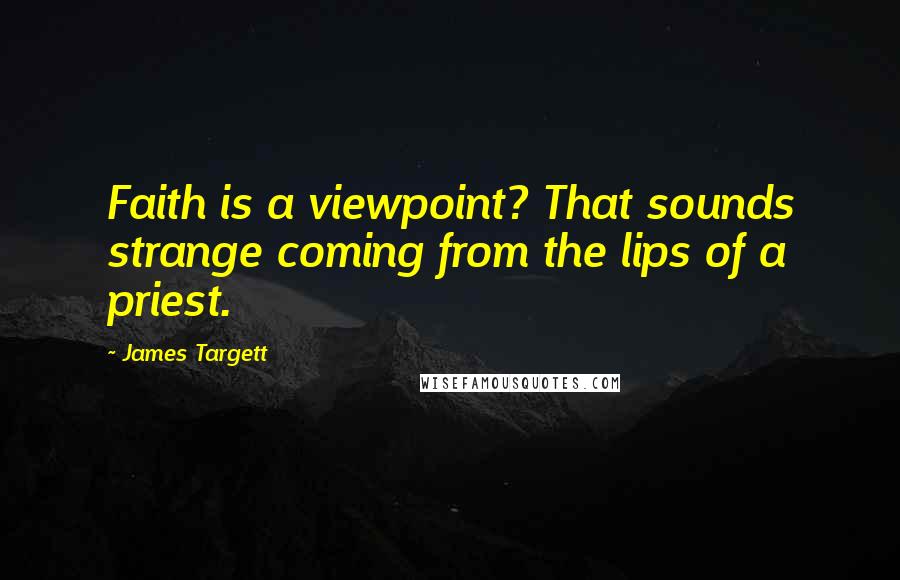 James Targett Quotes: Faith is a viewpoint? That sounds strange coming from the lips of a priest.