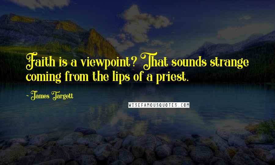 James Targett Quotes: Faith is a viewpoint? That sounds strange coming from the lips of a priest.