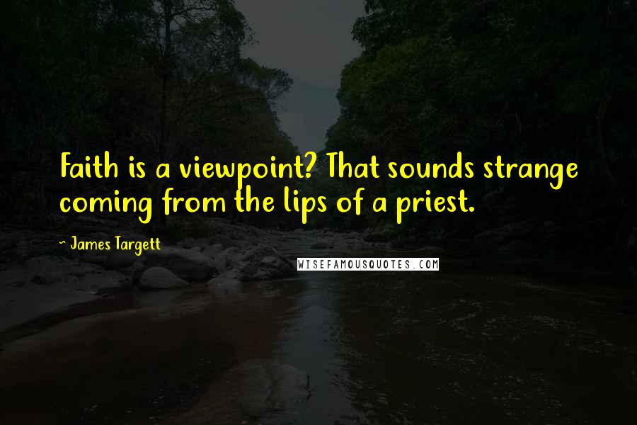 James Targett Quotes: Faith is a viewpoint? That sounds strange coming from the lips of a priest.