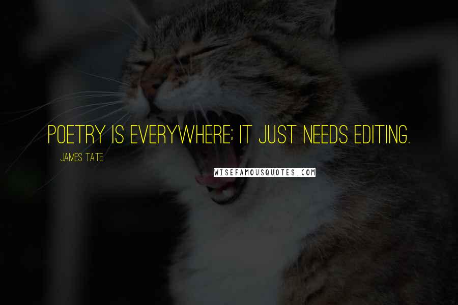 James Tate Quotes: Poetry is everywhere; it just needs editing.