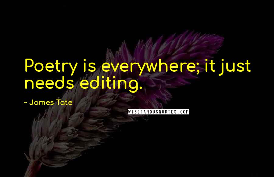 James Tate Quotes: Poetry is everywhere; it just needs editing.