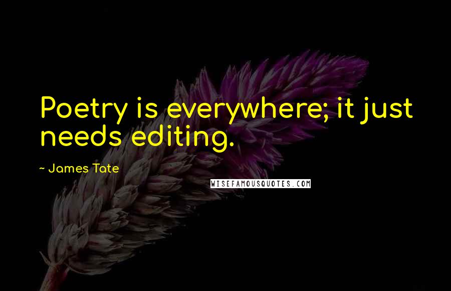 James Tate Quotes: Poetry is everywhere; it just needs editing.
