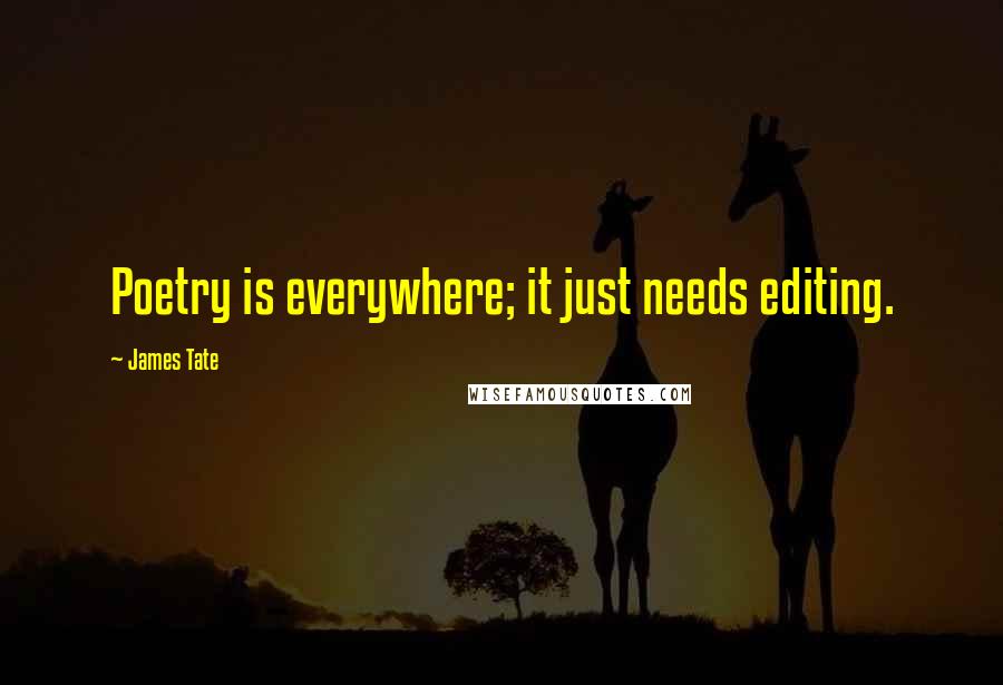 James Tate Quotes: Poetry is everywhere; it just needs editing.