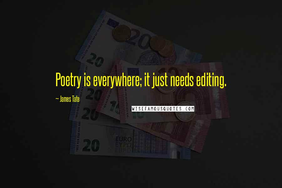 James Tate Quotes: Poetry is everywhere; it just needs editing.