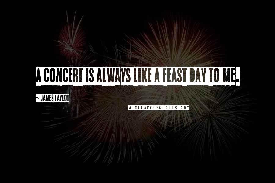 James Taylor Quotes: A concert is always like a feast day to me.