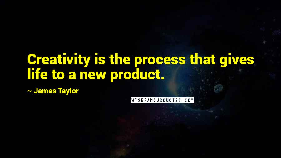 James Taylor Quotes: Creativity is the process that gives life to a new product.