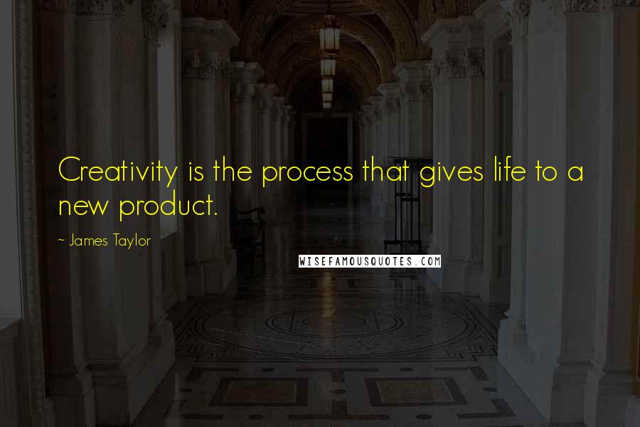James Taylor Quotes: Creativity is the process that gives life to a new product.