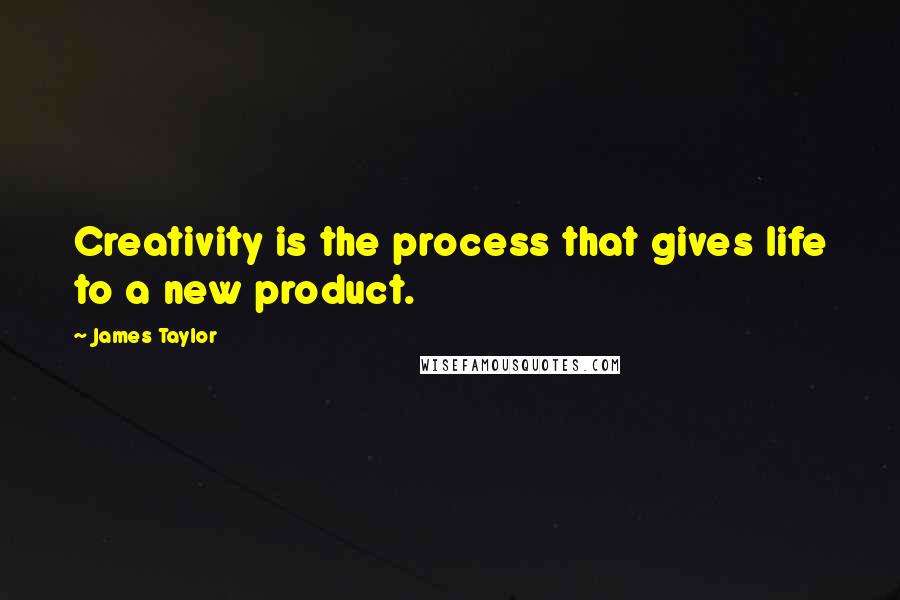 James Taylor Quotes: Creativity is the process that gives life to a new product.