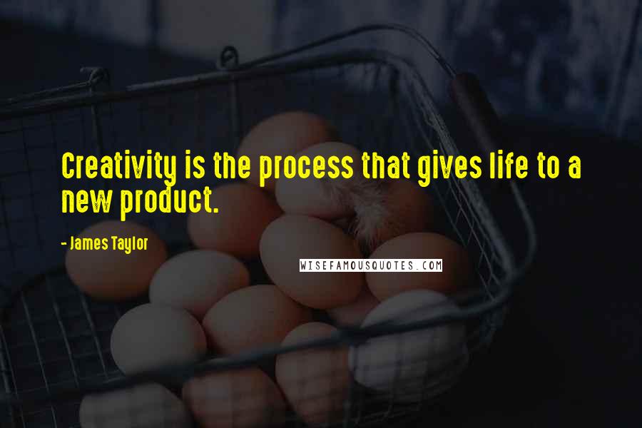 James Taylor Quotes: Creativity is the process that gives life to a new product.