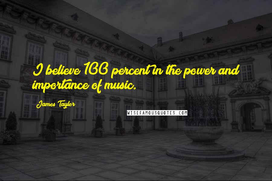 James Taylor Quotes: I believe 100 percent in the power and importance of music.