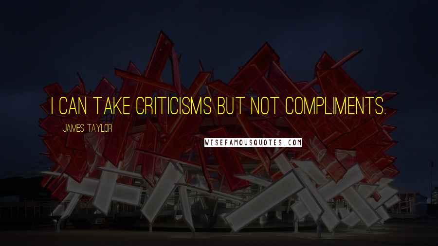 James Taylor Quotes: I can take criticisms but not compliments.