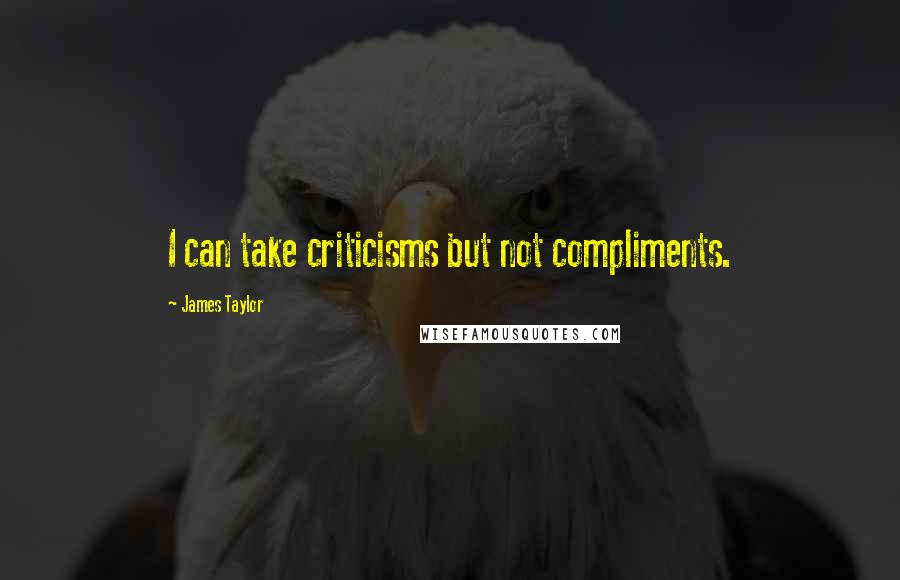 James Taylor Quotes: I can take criticisms but not compliments.