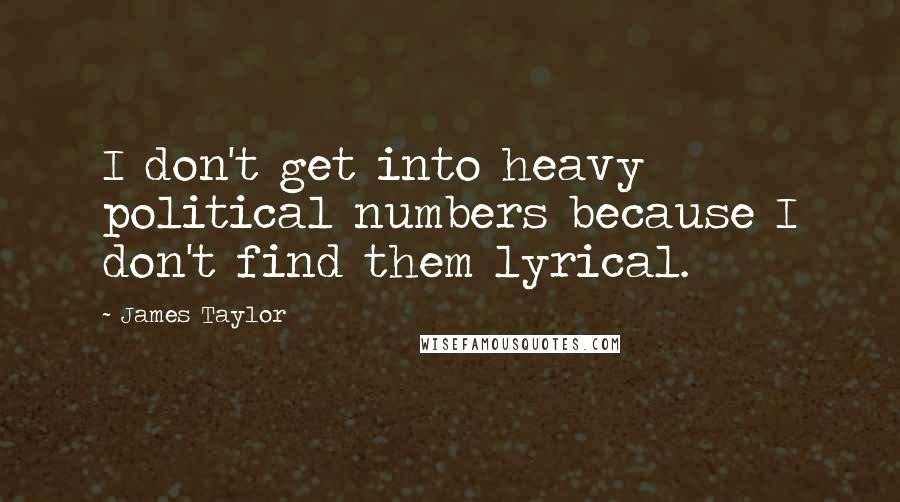 James Taylor Quotes: I don't get into heavy political numbers because I don't find them lyrical.